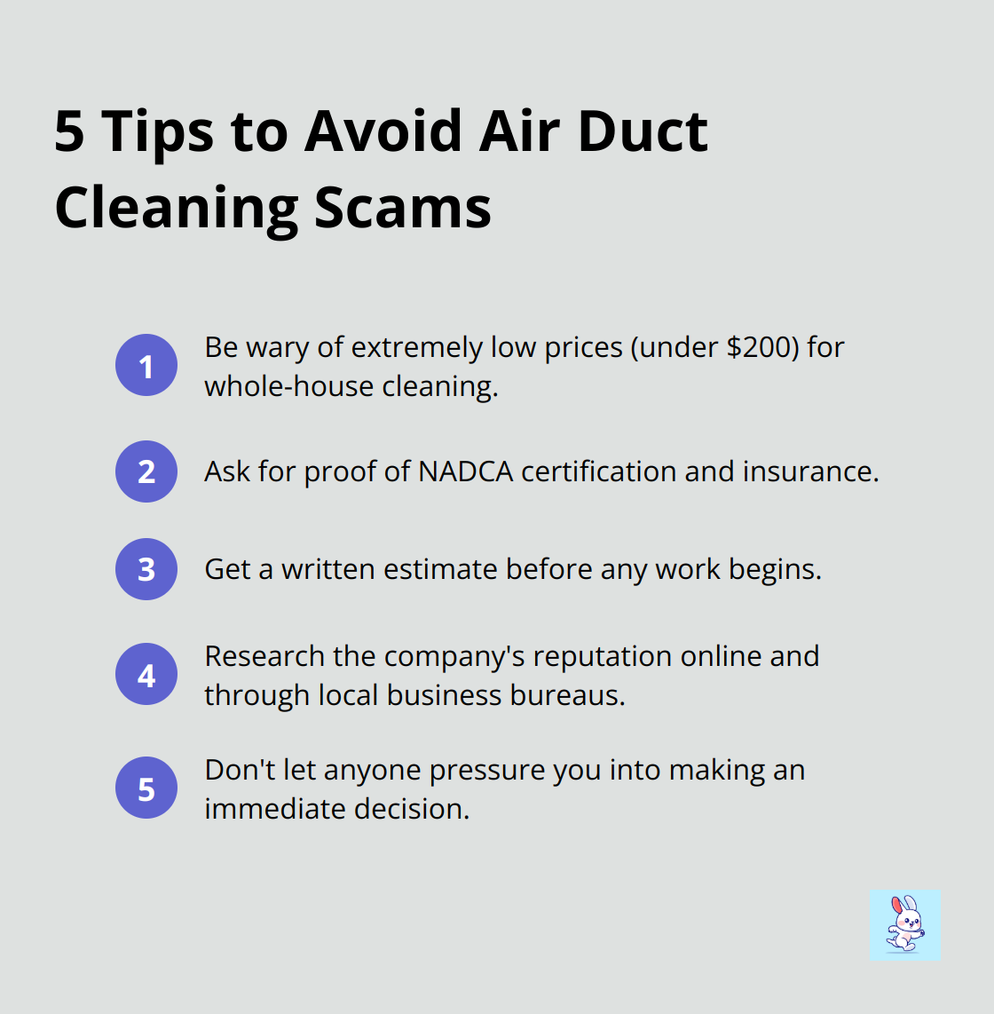 Ordered list of 5 tips to protect yourself from air duct cleaning scams: be wary of low prices, ask for NADCA certification, get a written estimate, research company reputation, and avoid pressure tactics.